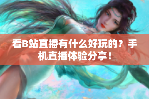 看B站直播有什么好玩的？手机直播体验分享！