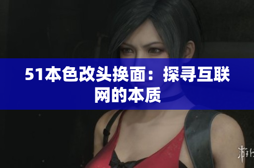 51本色改头换面：探寻互联网的本质