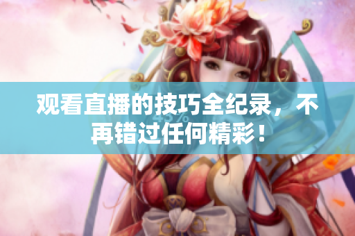 观看直播的技巧全纪录，不再错过任何精彩！