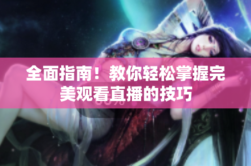 全面指南！教你轻松掌握完美观看直播的技巧