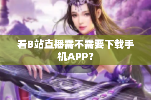 看B站直播需不需要下载手机APP？