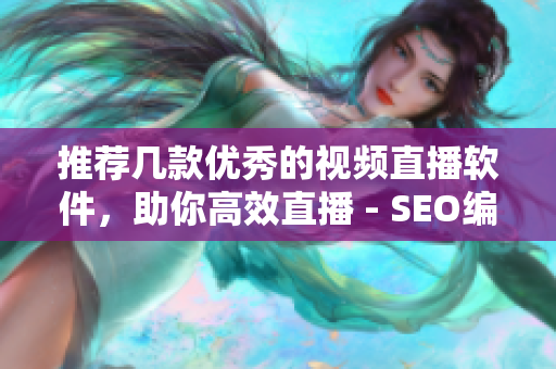 推荐几款优秀的视频直播软件，助你高效直播 - SEO编辑