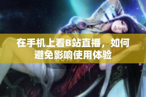 在手机上看B站直播，如何避免影响使用体验