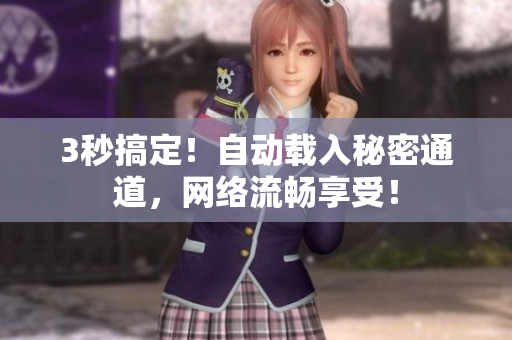 3秒搞定！自动载入秘密通道，网络流畅享受！