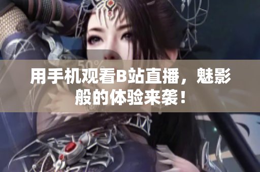 用手机观看B站直播，魅影般的体验来袭！