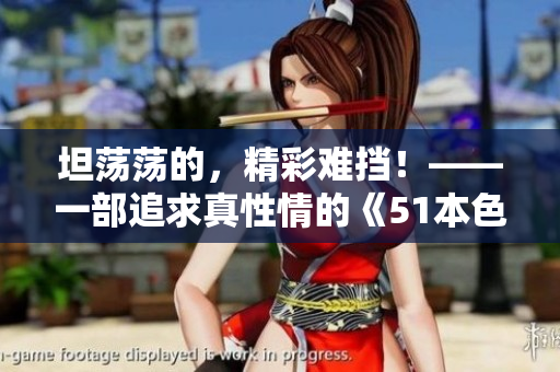 坦荡荡的，精彩难挡！——一部追求真性情的《51本色》