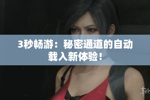 3秒畅游：秘密通道的自动载入新体验！