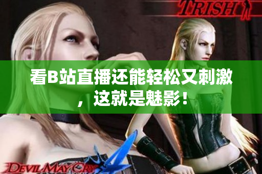 看B站直播还能轻松又刺激，这就是魅影！