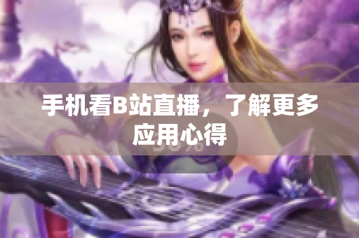 手机看B站直播，了解更多应用心得