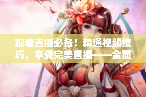 观看直播必备！精通视频技巧，享受完美直播——全面指南