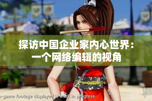 探访中国企业家内心世界：一个网络编辑的视角