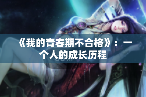 《我的青春期不合格》：一个人的成长历程
