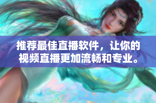 推荐最佳直播软件，让你的视频直播更加流畅和专业。