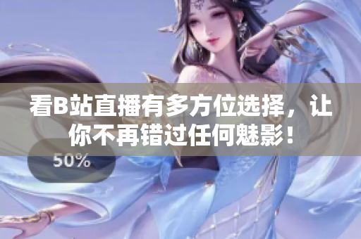看B站直播有多方位选择，让你不再错过任何魅影！
