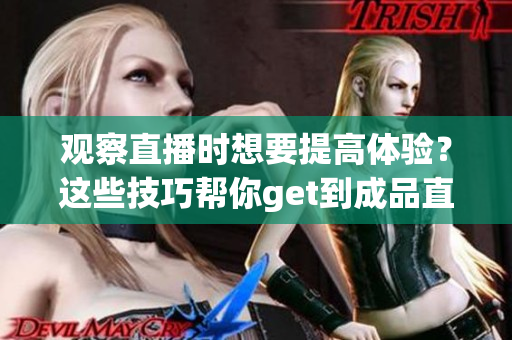 观察直播时想要提高体验？这些技巧帮你get到成品直播的精髓