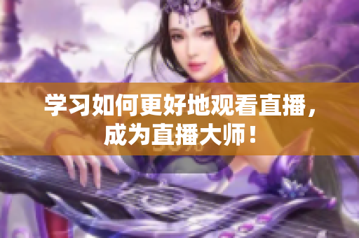 学习如何更好地观看直播，成为直播大师！