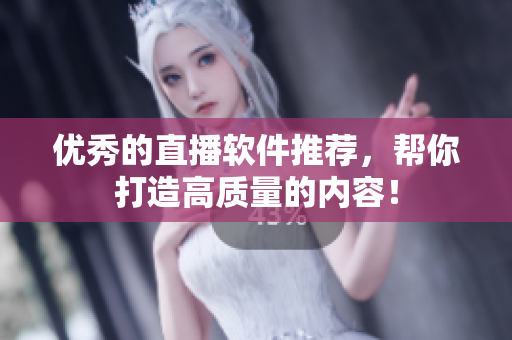 优秀的直播软件推荐，帮你打造高质量的内容！