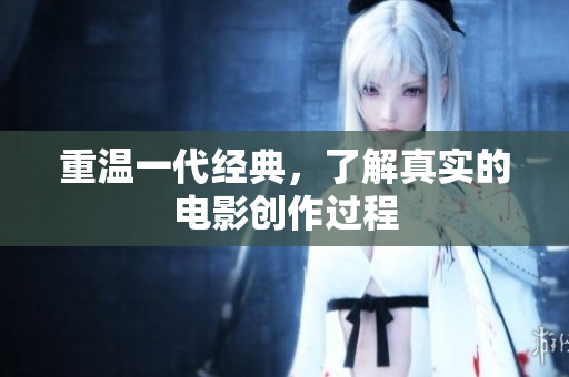 重温一代经典，了解真实的电影创作过程