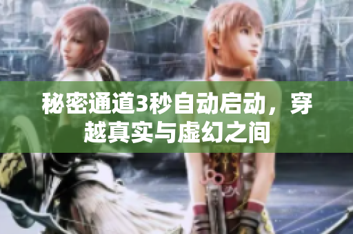 秘密通道3秒自动启动，穿越真实与虚幻之间