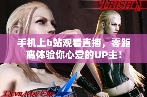手机上b站观看直播，零距离体验你心爱的UP主！