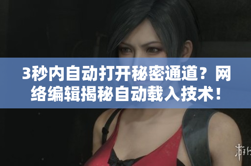3秒内自动打开秘密通道？网络编辑揭秘自动载入技术！