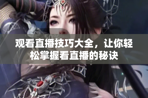 观看直播技巧大全，让你轻松掌握看直播的秘诀