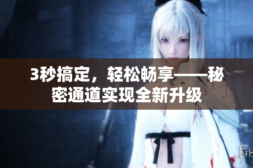 3秒搞定，轻松畅享——秘密通道实现全新升级