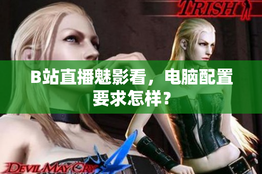 B站直播魅影看，电脑配置要求怎样？