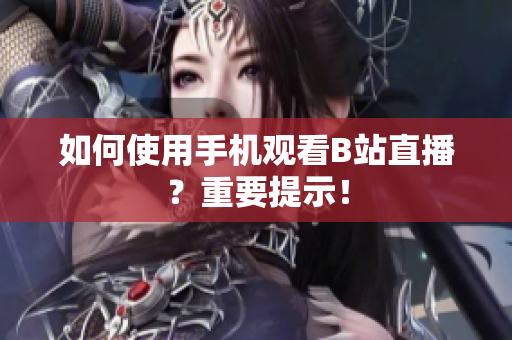如何使用手机观看B站直播？重要提示！