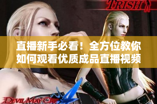 直播新手必看！全方位教你如何观看优质成品直播视频！