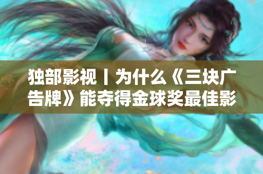 独部影视丨为什么《三块广告牌》能夺得金球奖最佳影片提名？