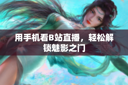 用手机看B站直播，轻松解锁魅影之门