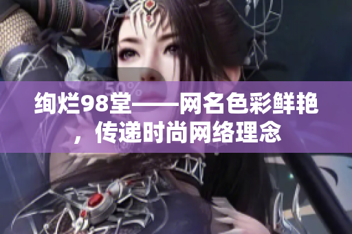 绚烂98堂——网名色彩鲜艳，传递时尚网络理念