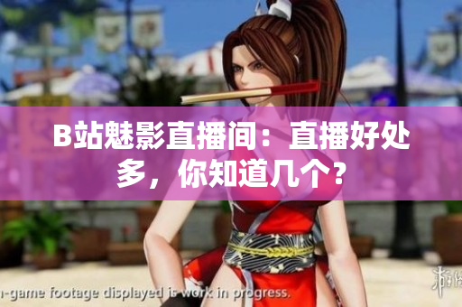 B站魅影直播间：直播好处多，你知道几个？