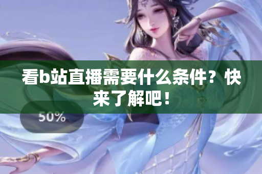 看b站直播需要什么条件？快来了解吧！