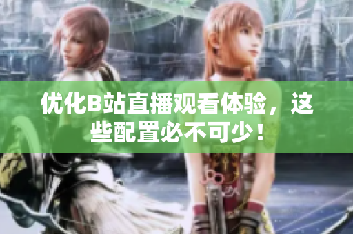 优化B站直播观看体验，这些配置必不可少！