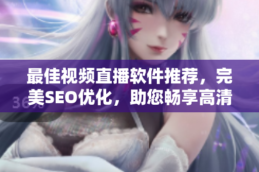 最佳视频直播软件推荐，完美SEO优化，助您畅享高清直播！