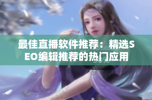 最佳直播软件推荐：精选SEO编辑推荐的热门应用