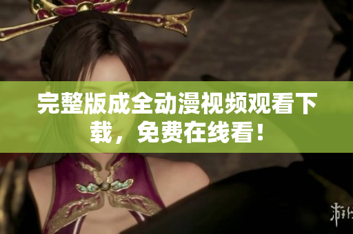 完整版成全动漫视频观看下载，免费在线看！