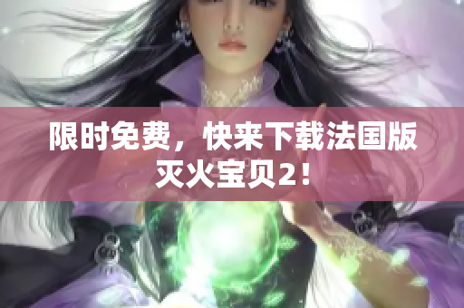 限时免费，快来下载法国版灭火宝贝2！