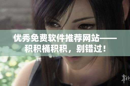优秀免费软件推荐网站——积积桶积积，别错过！