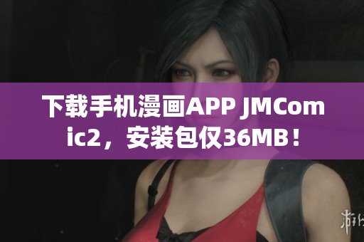 下载手机漫画APP JMComic2，安装包仅36MB！