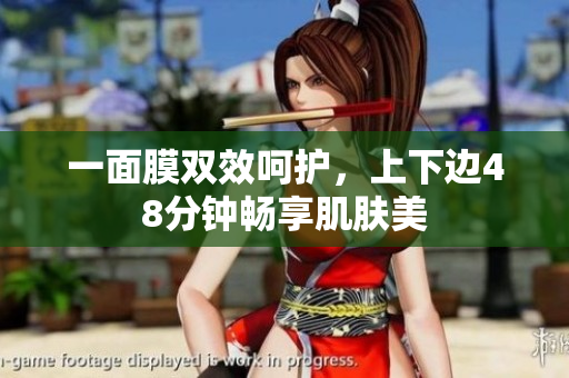 一面膜双效呵护，上下边48分钟畅享肌肤美