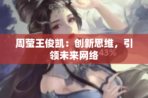 周莹王俊凯：创新思维，引领未来网络