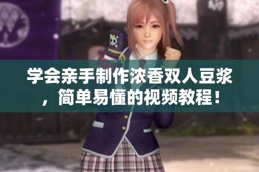 学会亲手制作浓香双人豆浆，简单易懂的视频教程！