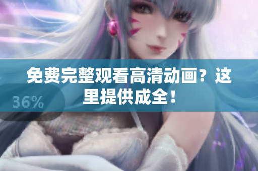 免费完整观看高清动画？这里提供成全！