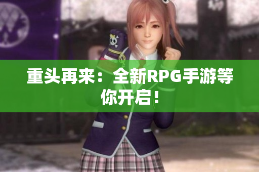 重头再来：全新RPG手游等你开启！