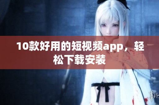 10款好用的短视频app，轻松下载安装