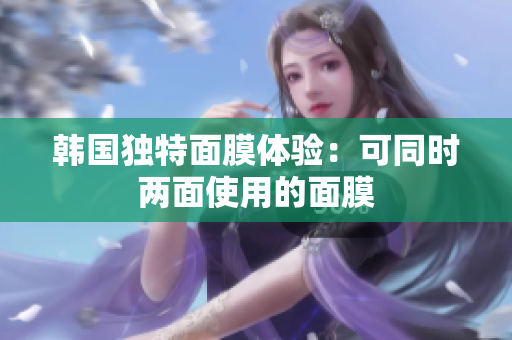 韩国独特面膜体验：可同时两面使用的面膜