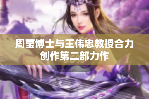 周莹博士与王伟忠教授合力创作第二部力作